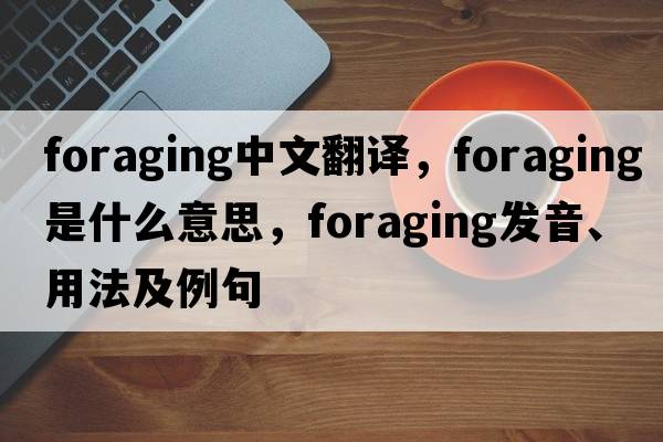 foraging中文翻譯，foraging是什么意思，foraging發(fā)音、用法及例句