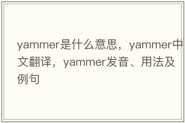 yammer是什么意思，yammer中文翻譯，yammer發(fā)音、用法及例句
