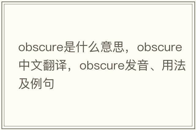 obscure是什么意思，obscure中文翻譯，obscure發(fā)音、用法及例句