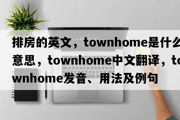 排房的英文，townhome是什么意思，townhome中文翻譯，townhome發(fā)音、用法及例句