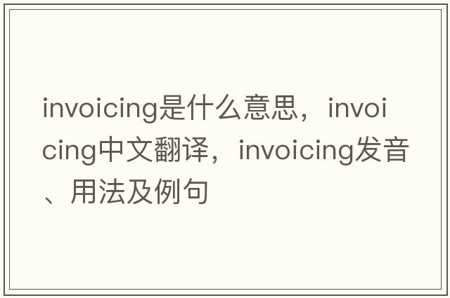invoicing是什么意思，invoicing中文翻譯，invoicing發(fā)音、用法及例句