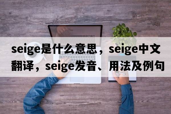seige是什么意思，seige中文翻譯，seige發(fā)音、用法及例句