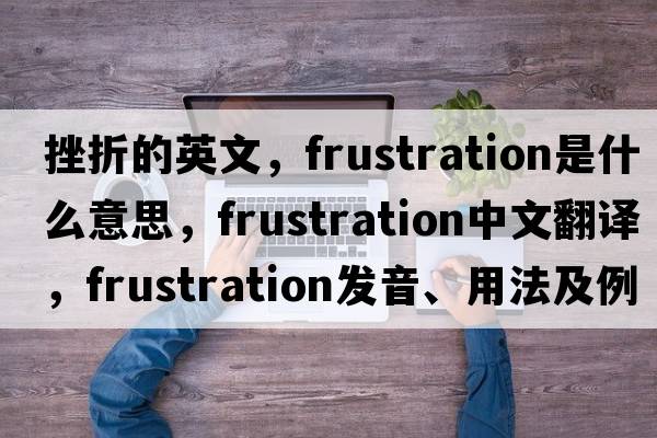 挫折的英文，frustration是什么意思，frustration中文翻譯，frustration發(fā)音、用法及例句