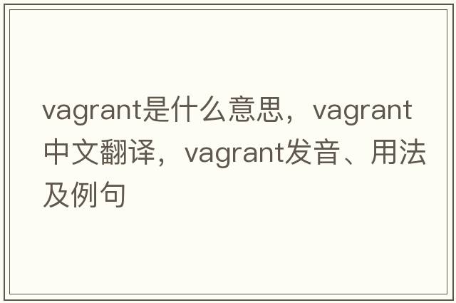 vagrant是什么意思，vagrant中文翻譯，vagrant發(fā)音、用法及例句