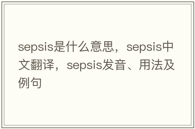 sepsis是什么意思，sepsis中文翻譯，sepsis發(fā)音、用法及例句