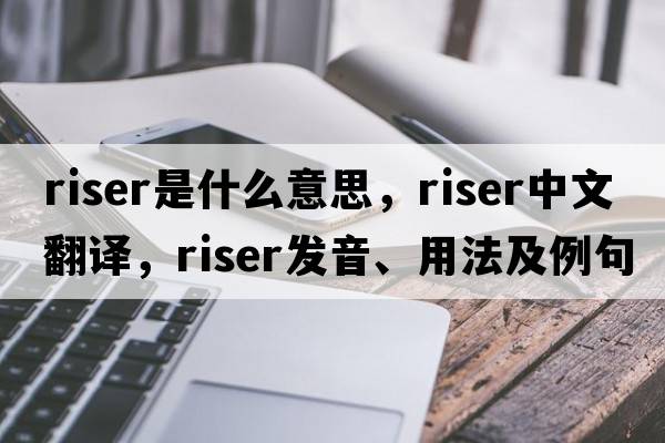 riser是什么意思，riser中文翻譯，riser發(fā)音、用法及例句