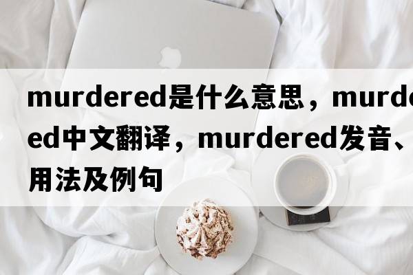 murdered是什么意思，murdered中文翻譯，murdered發(fā)音、用法及例句