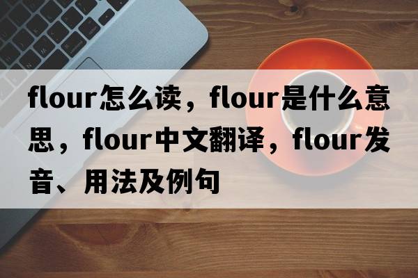 flour怎么讀，flour是什么意思，flour中文翻譯，flour發(fā)音、用法及例句