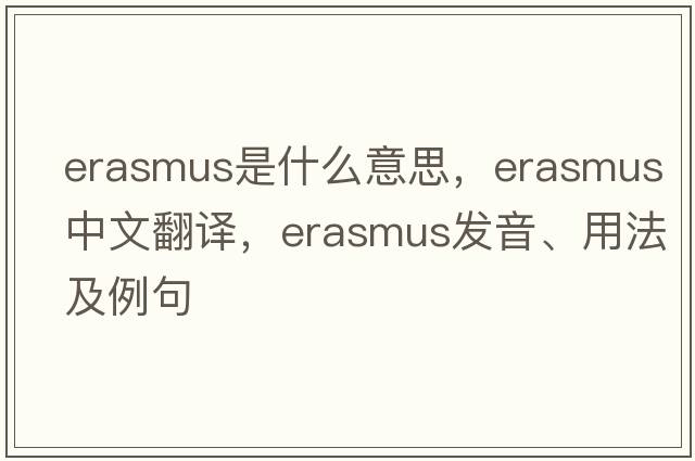 erasmus是什么意思，erasmus中文翻譯，erasmus發(fā)音、用法及例句