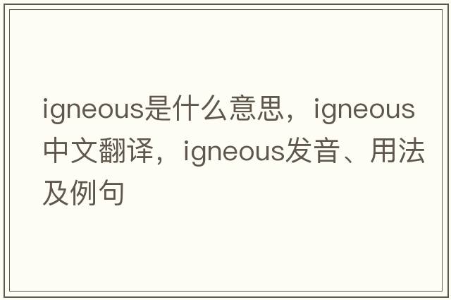 igneous是什么意思，igneous中文翻譯，igneous發(fā)音、用法及例句