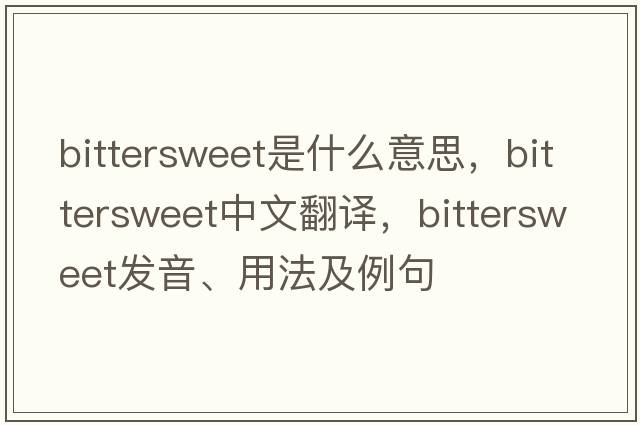 bittersweet是什么意思，bittersweet中文翻譯，bittersweet發(fā)音、用法及例句