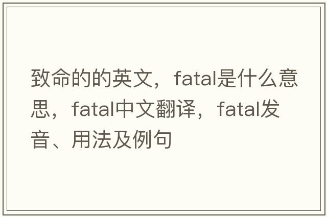 致命的的英文，fatal是什么意思，fatal中文翻譯，fatal發(fā)音、用法及例句