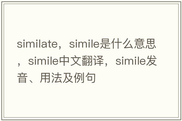 similate，simile是什么意思，simile中文翻譯，simile發(fā)音、用法及例句