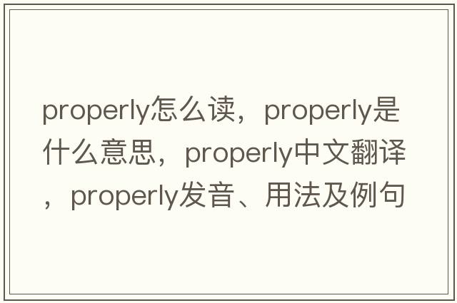 properly怎么讀，properly是什么意思，properly中文翻譯，properly發(fā)音、用法及例句