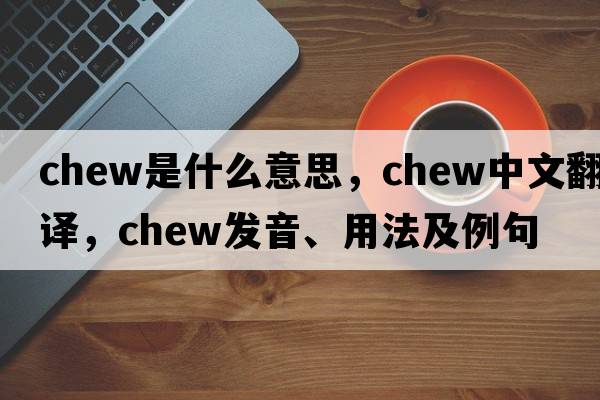 chew是什么意思，chew中文翻譯，chew發(fā)音、用法及例句