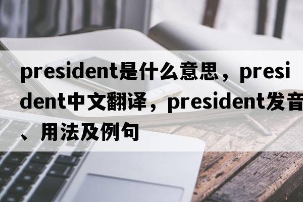 president是什么意思，president中文翻譯，president發(fā)音、用法及例句