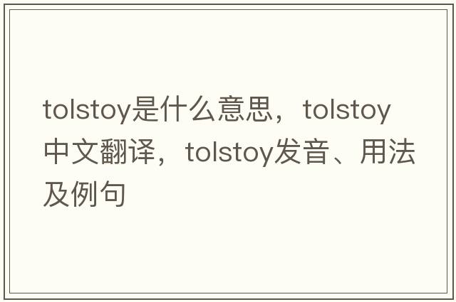 Tolstoy是什么意思，Tolstoy中文翻譯，Tolstoy發(fā)音、用法及例句