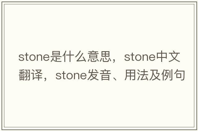stone是什么意思，stone中文翻譯，stone發(fā)音、用法及例句