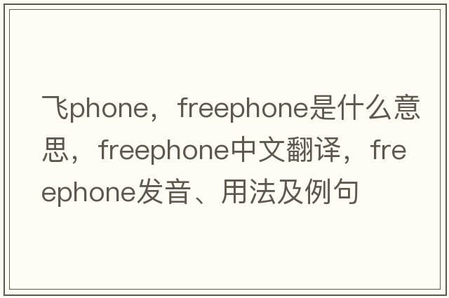 飛phone，freephone是什么意思，freephone中文翻譯，freephone發(fā)音、用法及例句