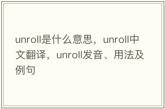 unroll是什么意思，unroll中文翻譯，unroll發(fā)音、用法及例句