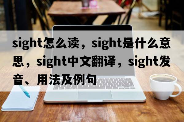 sight怎么讀，sight是什么意思，sight中文翻譯，sight發(fā)音、用法及例句