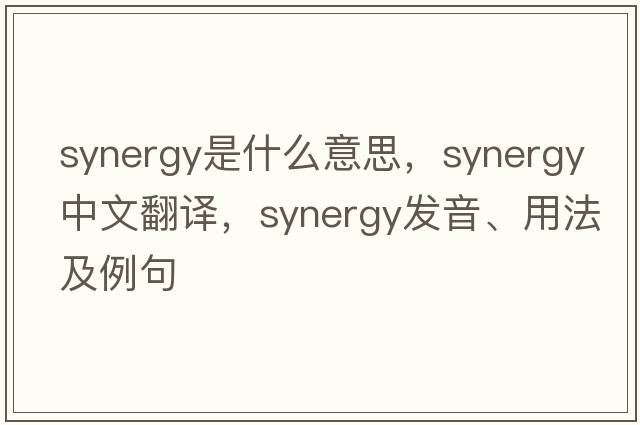 synergy是什么意思，synergy中文翻譯，synergy發(fā)音、用法及例句