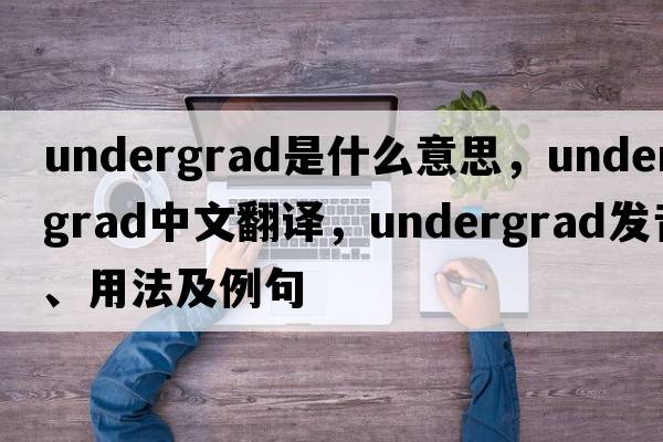undergrad是什么意思，undergrad中文翻譯，undergrad發(fā)音、用法及例句