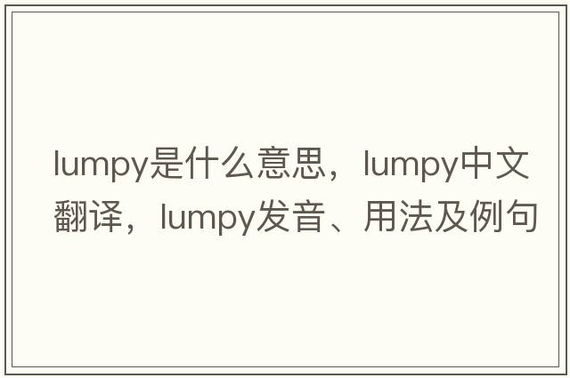 lumpy是什么意思，lumpy中文翻譯，lumpy發(fā)音、用法及例句