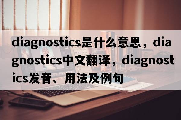 diagnostics是什么意思，diagnostics中文翻譯，diagnostics發(fā)音、用法及例句