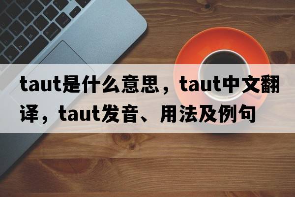 taut是什么意思，taut中文翻譯，taut發(fā)音、用法及例句
