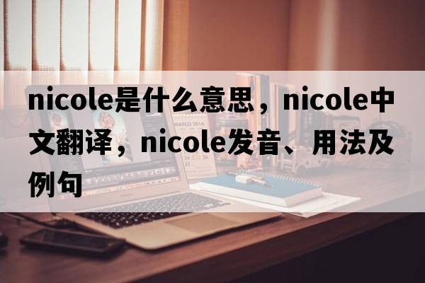 nicole是什么意思，nicole中文翻譯，nicole發(fā)音、用法及例句
