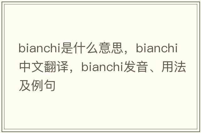 Bianchi是什么意思，Bianchi中文翻譯，Bianchi發(fā)音、用法及例句