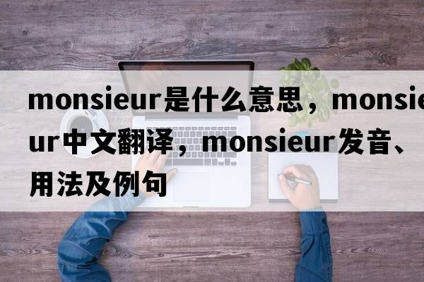 Monsieur是什么意思，Monsieur中文翻譯，Monsieur發(fā)音、用法及例句