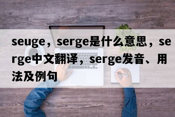 seuge，serge是什么意思，serge中文翻譯，serge發(fā)音、用法及例句