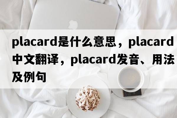 placard是什么意思，placard中文翻譯，placard發(fā)音、用法及例句