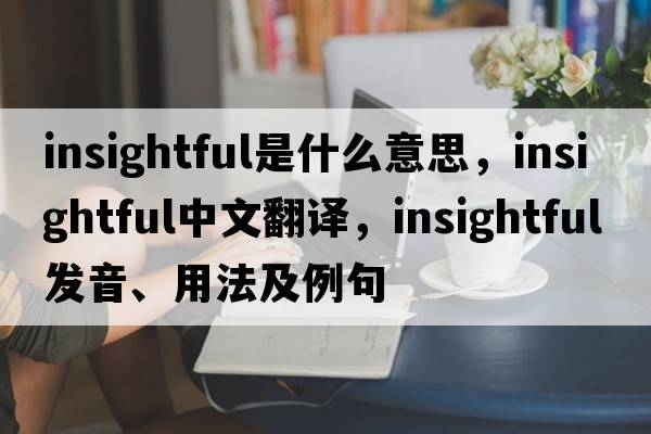 insightful是什么意思，insightful中文翻譯，insightful發(fā)音、用法及例句