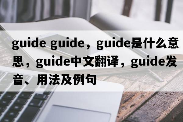 guide guide，guide是什么意思，guide中文翻譯，guide發(fā)音、用法及例句