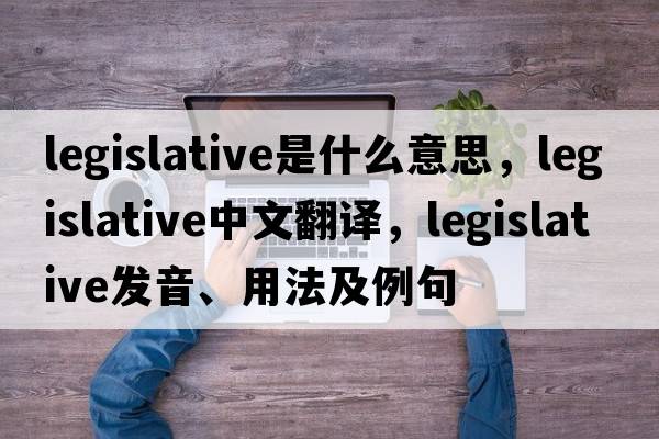 legislative是什么意思，legislative中文翻譯，legislative發(fā)音、用法及例句