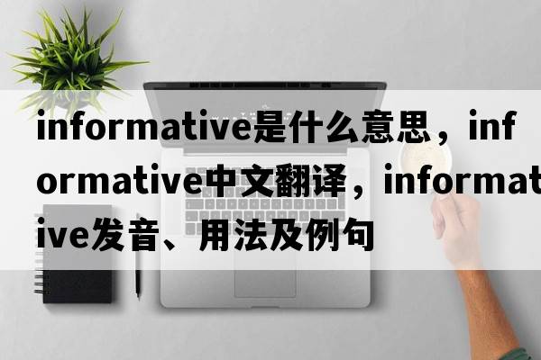 informative是什么意思，informative中文翻譯，informative發(fā)音、用法及例句