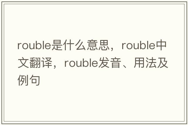rouble是什么意思，rouble中文翻譯，rouble發(fā)音、用法及例句