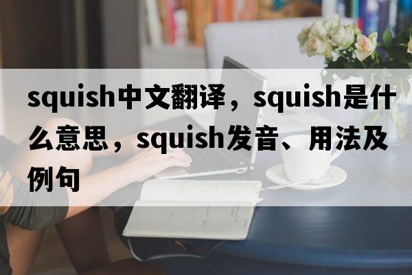 squish中文翻譯，squish是什么意思，squish發(fā)音、用法及例句