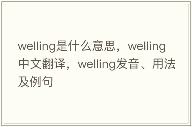 welling是什么意思，welling中文翻譯，welling發(fā)音、用法及例句