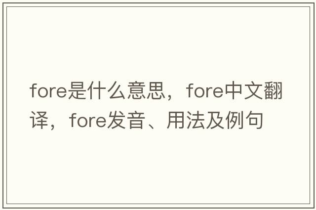 fore是什么意思，fore中文翻譯，fore發(fā)音、用法及例句