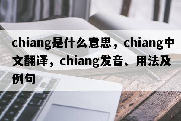 chiang是什么意思，chiang中文翻譯，chiang發(fā)音、用法及例句