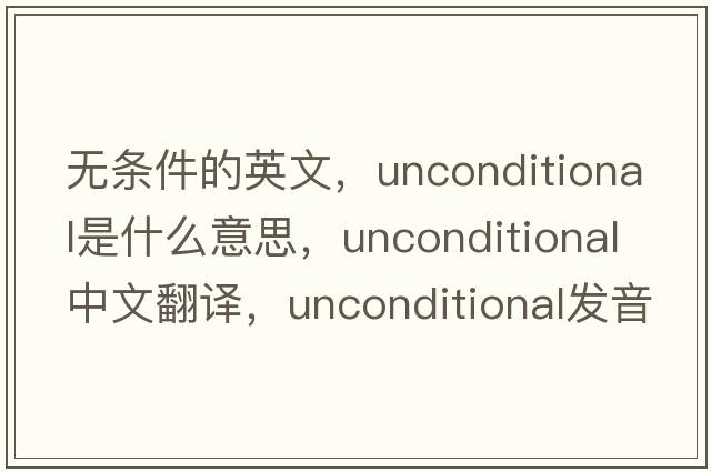 無(wú)條件的英文，unconditional是什么意思，unconditional中文翻譯，unconditional發(fā)音、用法及例句