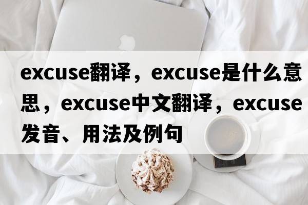 excuse翻譯，excuse是什么意思，excuse中文翻譯，excuse發(fā)音、用法及例句