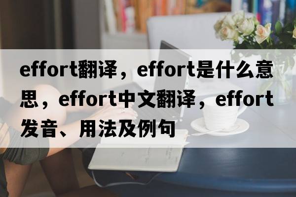 effort翻譯，effort是什么意思，effort中文翻譯，effort發(fā)音、用法及例句