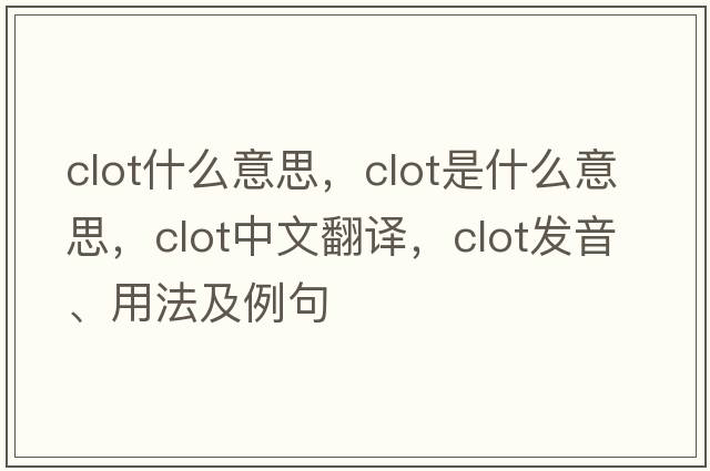 clot什么意思，clot是什么意思，clot中文翻譯，clot發(fā)音、用法及例句