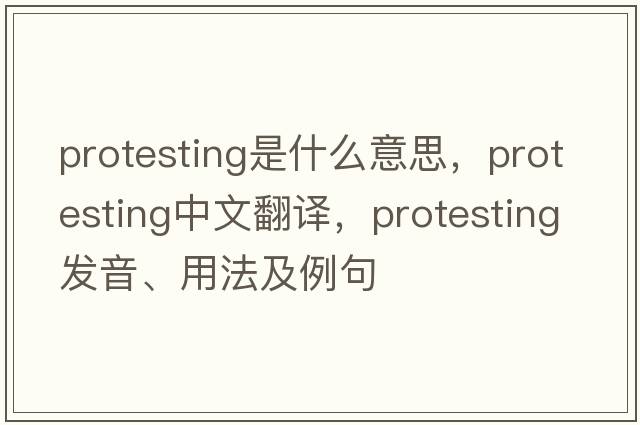 protesting是什么意思，protesting中文翻譯，protesting發(fā)音、用法及例句