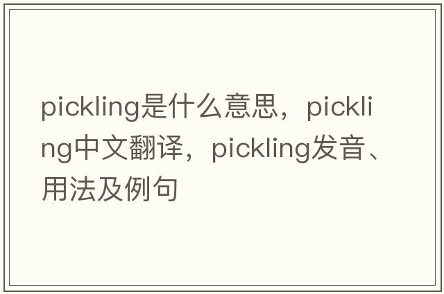 pickling是什么意思，pickling中文翻譯，pickling發(fā)音、用法及例句